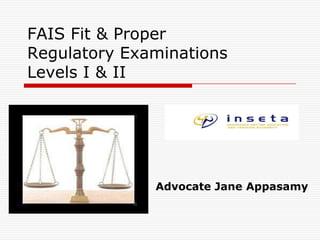 FAIS Fit & ProperRegulatory Examinations Levels I & II  Advocate Jane Appasamy 