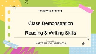Class Demonstration
Reading & Writing Skills
Prepared by:
MARYFLOR J. VILLAHERMOSA
In-Service Training
 