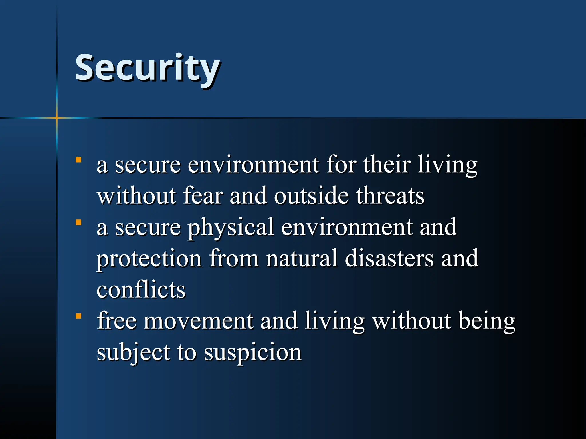 Security
Security
 a secure environment for their living
a secure environment for their living
without fear and outside threats
without fear and outside threats
 a secure physical environment and
a secure physical environment and
protection from natural disasters and
protection from natural disasters and
conflicts
conflicts
 free movement and living without being
free movement and living without being
subject to suspicion
subject to suspicion
 
