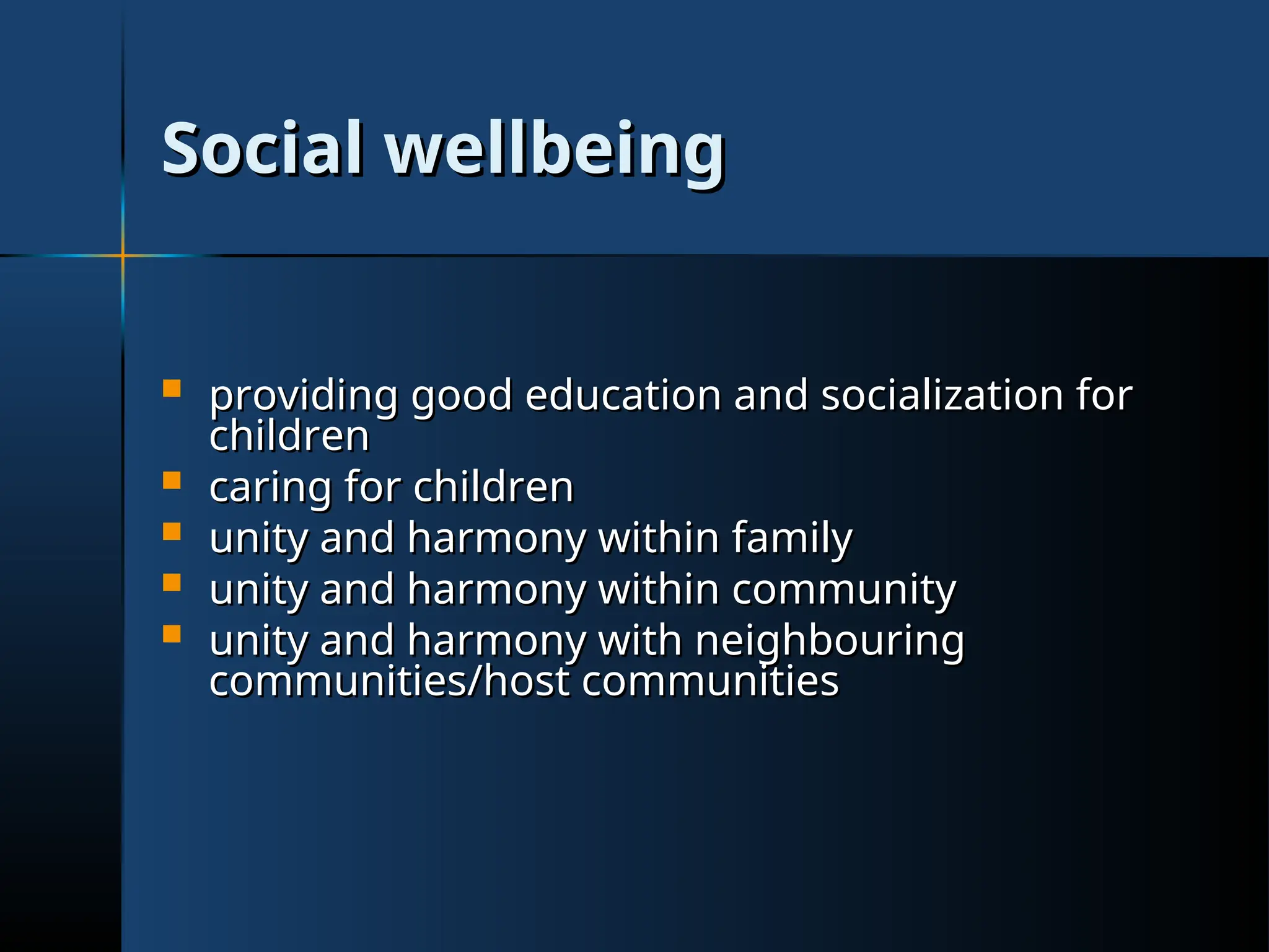 Social wellbeing
Social wellbeing
 providing good education and socialization for
providing good education and socialization for
children
children
 caring for children
caring for children
 unity and harmony within family
unity and harmony within family
 unity and harmony within community
unity and harmony within community
 unity and harmony with neighbouring
unity and harmony with neighbouring
communities/host communities
communities/host communities
 