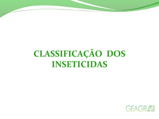 CLASSIFICAÇÃO DOS
INSETICIDAS
 