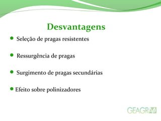  Seleção de pragas resistentes
 Ressurgência de pragas
 Surgimento de pragas secundárias
Efeito sobre polinizadores
Desvantagens
 