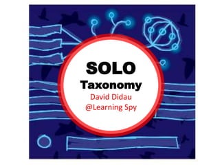 SOLO
Taxonomy
David Didau
@Learning Spy
 