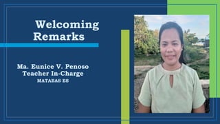 Welcoming
Remarks
Ma. Eunice V. Penoso
Teacher In-Charge
MATABAS ES
 