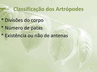 Classificação dos Artrópodes
* Divisões do corpo
* Número de patas
* Existência ou não de antenas
4
 