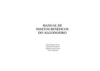 MANUAL DE
INSETOS BENÉFICOS
 DO ALGODOEIRO


    Paulo Edimar Saran
    Danielle Thomazoni
    Ademar Pereira Serra
      Paulo Degrande
 