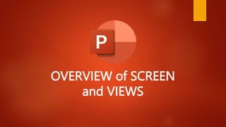 OVERVIEW of SCREEN
and VIEWS
 