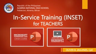 In-Service Training (INSET)
for TEACHERS
Republic of the Philippines
ALMERIA NATIONAL HIGH SCHOOL
Poblacion, Almeria, Biliran
OLIVER B. JAGUINES, CpE
 