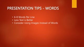 PRESENTATION TIPS - WORDS
• 6-8 Words Per Line
• Less Text is Better
• Consider Using Images Instead of Words
 