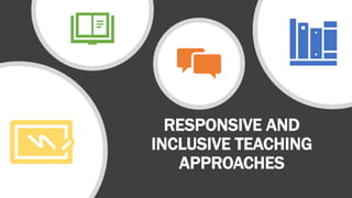 RESPONSIVE AND
INCLUSIVE TEACHING
APPROACHES
 