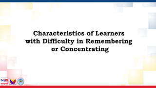 Characteristics of Learners
with Difficulty in Remembering
or Concentrating
 