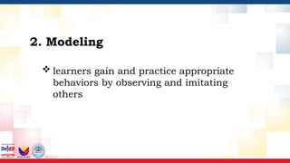  learners gain and practice appropriate
behaviors by observing and imitating
others
2. Modeling
 