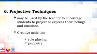 may be used by the teacher to encourage
students to project or express their feelings
and emotions
 Creative activities
 role playing
 puppetry
6. Projective Techniques
 
