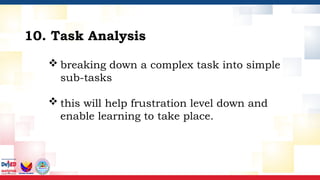  breaking down a complex task into simple
sub-tasks
 this will help frustration level down and
enable learning to take place.
10. Task Analysis
 