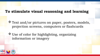 To stimulate visual reasoning and learning
 Text and/or pictures on paper, posters, models,
projection screens, computers or flashcards
 Use of color for highlighting, organizing
information or imagery
 