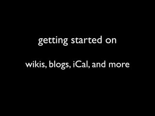 getting started on

wikis, blogs, iCal, and more
 