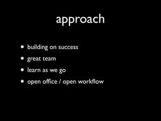 approach

• building on success
• great team
• learn as we go
• open ofﬁce / open workﬂow
 