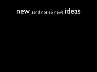 new (and not so new) ideas
 