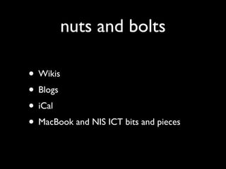 nuts and bolts

• Wikis
• Blogs
• iCal
• MacBook and NIS ICT bits and pieces
 