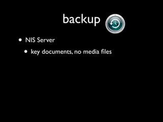 backup
• NIS Server
 • key documents, no media ﬁles
 