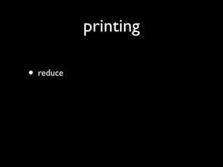printing

• reduce
 