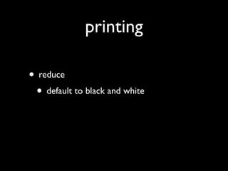 printing

• reduce
 • default to black and white
 