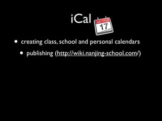 iCal
• creating class, school and personal calendars
 • publishing (http://wiki.nanjing-school.com/)
 