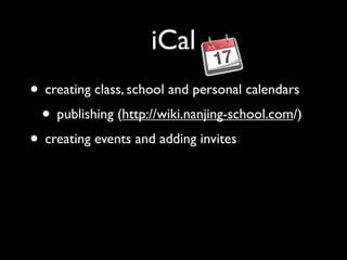 iCal
• creating class, school and personal calendars
 • publishing (http://wiki.nanjing-school.com/)
• creating events and adding invites
 