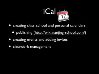 iCal
• creating class, school and personal calendars
 • publishing (http://wiki.nanjing-school.com/)
• creating events and adding invites
• classwork management
 