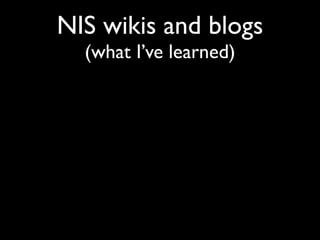 NIS wikis and blogs
  (what I’ve learned)
 