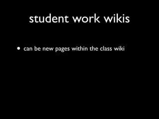 student work wikis

• can be new pages within the class wiki
 