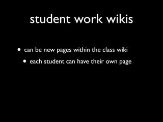 student work wikis

• can be new pages within the class wiki
 • each student can have their own page
 