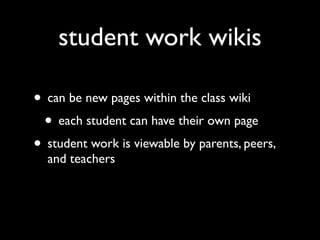 student work wikis

• can be new pages within the class wiki
 • each student can have their own page
• student work is viewable by parents, peers,
  and teachers
 