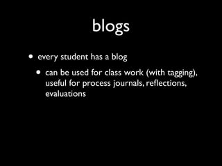 blogs
• every student has a blog
 • can be used for class work (with tagging),
    useful for process journals, reﬂections,
    evaluations
 