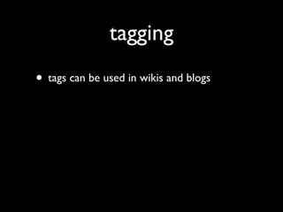 tagging
• tags can be used in wikis and blogs
 
