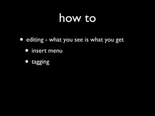 how to
• editing - what you see is what you get
 • insert menu
 • tagging
 