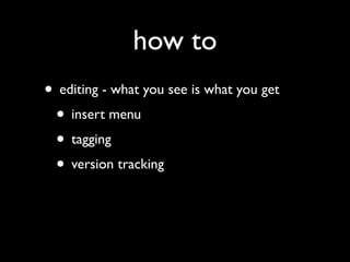 how to
• editing - what you see is what you get
 • insert menu
 • tagging
 • version tracking
 