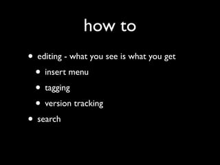 how to
• editing - what you see is what you get
 • insert menu
 • tagging
 • version tracking
• search
 