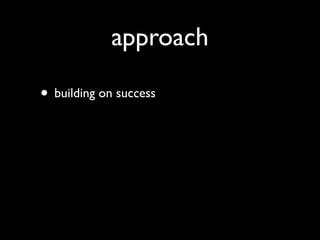 approach

• building on success
 