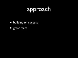 approach

• building on success
• great team
 