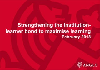 Strengthening the institution-
learner bond to maximise learning
February 2018
 