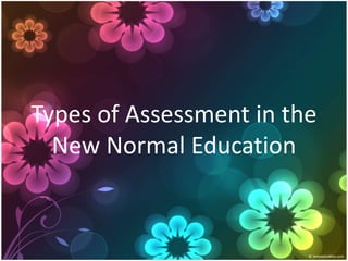Types of Assessment in the
New Normal Education
 
