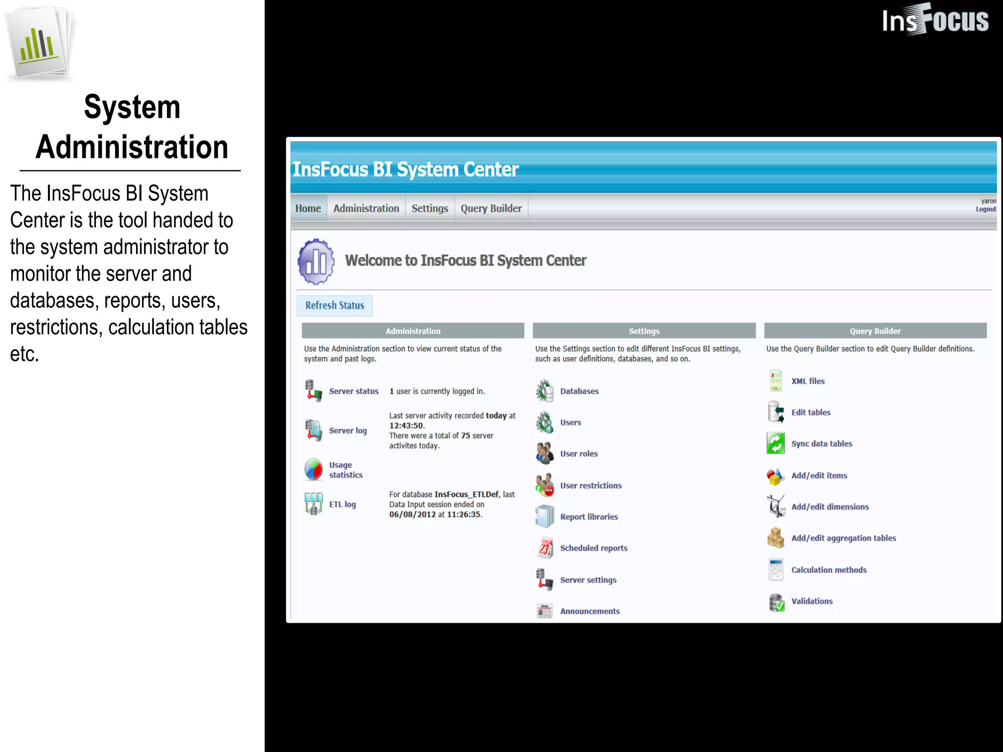 System
   Administration
The InsFocus BI System
Center is the tool handed to
the system administrator to
monitor the server and
databases, reports, users,
restrictions, calculation tables
etc.
 