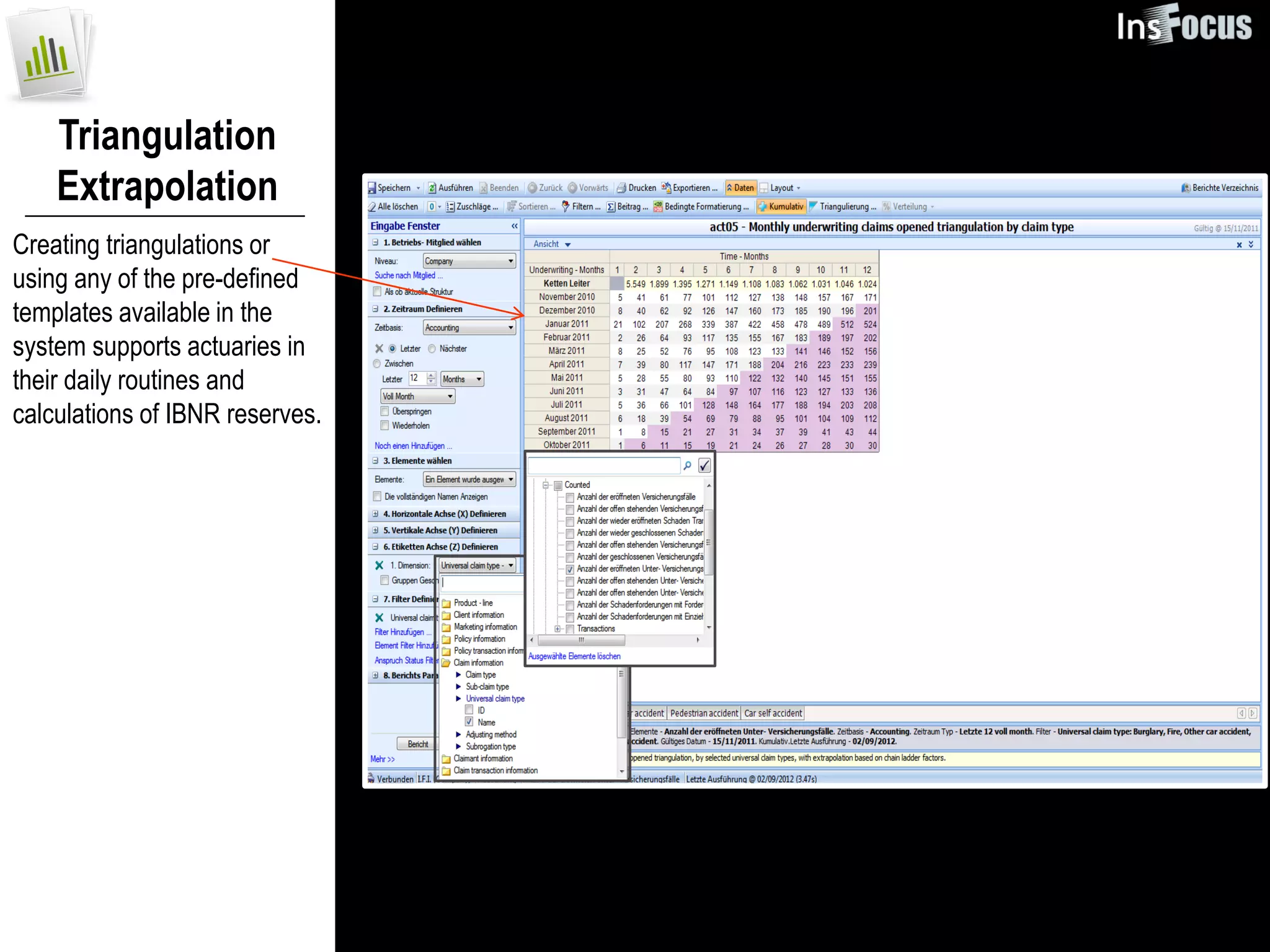 Triangulation
    Extrapolation
Creating triangulations or
using any of the pre-defined
templates available in the
system supports actuaries in
their daily routines and
calculations of IBNR reserves.
 