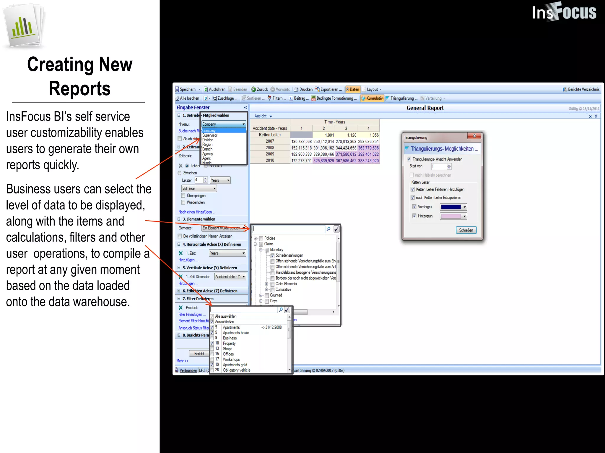 Creating New
      Reports
InsFocus BI’s self service
user customizability enables
users to generate their own
reports quickly.
Business users can select the
level of data to be displayed,
along with the items and
calculations, filters and other
user operations, to compile a
report at any given moment
based on the data loaded
onto the data warehouse.
 
