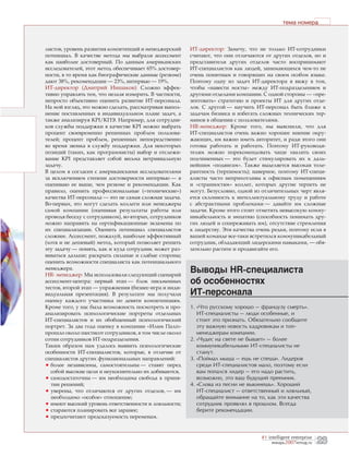 тема номера



листов, уровень развития компетенций и менеджерский      ИТ-директор: Замечу, что не только ИТ-сотрудники
потенциал. В качестве метода мы выбрали ассессмент       считают, что они отличаются от других отделов, но и
как наиболее достоверный. По данным американских         представители других отделов часто воспринимают
исследователей, этот метод обеспечивает 65% достовер-    ИТ-специалистов как людей, занимающихся чем-то не
ности, в то время как биографические данные (резюме)     очень понятным и говорящих на своем особом языке.
дают 38%, рекомендации — 23%, интервью — 19%.            Поэтому одну из задач ИТ-директора я вижу в том,
ИТ-директор (Дмитрий Иншаков): Сложно эффек-             чтобы «навести мосты» между ИТ-подразделением и
тивно управлять тем, что нельзя измерить. В частности,   другими отделами компании. С одной стороны — «пре-
непросто объективно оценить развитие ИТ-персонала.       зентовать» стратегию и проекты ИТ для других отде-
На мой взгляд, это можно сделать, рассматривая выпол-    лов. С другой — научить ИТ-персонал быть ближе к
нение поставленных в индивидуальном плане задач, а       задачам бизнеса и избегать сложных технических тер-
также анализируя KPI/КПЭ. Например, для сотрудни-        минов в общении с пользователями.
ков службы поддержки в качестве KPI можно выбрать        HR-менеджер: Кроме того, мы выяснили, что для
процент своевременно решенных проблем пользова-          ИТ-специалистов очень важно хорошее мнение окру-
телей; процент проблем, решенных непосредственно         жающих, им важно иметь авторитет, и ради этого они
во время звонка в службу поддержки. Для некоторых        готовы работать и работать. Поэтому ИТ-руководи-
позиций (таких, как программисты) выбор и отслежи-       телям можно порекомендовать чаще хвалить своих
вание KPI представляет собой весьма нетривиальную        подчиненных — это будет стимулировать их к даль-
задачу.                                                  нейшим «подвигам». Также выделяется высокая толе-
В целом я согласен с американскими исследователями       рантность (терпимость); наверное, поэтому ИТ-специ-
за исключением степени достоверности интервью — я        алисты часто неприхотливы к офисным помещениям
оцениваю ее выше, чем резюме и рекомендации. Как         и «странностям» коллег, которых другие терпеть не
правило, оценить профессиональные («технические»)        могут. Безусловно, одной из отличительных черт явля-
качества ИТ-персонала — это не самая сложная задача.     ется склонность к интеллектуальному труду и работе
Во-первых, это могут сделать коллеги или менеджеры       с абстрактными проблемами — давайте им сложные
самой компании (оценивая результаты работы или           задачи. Кроме этого стоит отметить невысокую комму-
проводя беседу с сотрудником), во-вторых, сотрудников    никабельность и эмпатию (способность понимать дру-
можно направить на сертификационные экзамены по          гих людей и сопереживать им), отсутствие стремления
их специализации. Оценить потенциал специалистов         к лидерству. Эти качества очень редки, поэтому если в
сложнее. Ассессмент, пожалуй, наиболее эффективный       вашей команде все-таки встретился коммуникабельный
(хотя и не дешевый) метод, который позволяет решить      сотрудник, обладающий лидерскими навыками, — обя-
эту задачу — понять, как и куда сотрудник может раз-     зательно растите и продвигайте его.
виваться дальше; раскрыть сильные и слабые стороны;
оценить возможности специалиста как потенциального
менеджера.
HR- менеджер: Мы использовали следующий сценарий
                                                         Выводы HR-специалиста
ассессмент-центра: первый этап — блок письменных         об особенностях
тестов, второй этап — упражнения (бизнес-игра и инди-
видуальная презентация). В результате мы получали        ИТ-персонала
оценку каждого участника по девяти компетенциям.
Кроме того, у нас была возможность посмотреть и про-     1. «Что русскому хорошо — французу смерть».
анализировать психологические портреты отдельных            ИТ-специалисты — люди особенные, и
ИТ-специалистов и их обобщенный психологический             стоит это признать. Обязательно сообщите
портрет. За два года оценку в компании «Илим Палп»          эту важную новость кадровикам и топ-
прошло около шестисот сотрудников, в том числе около        менеджерам компании.
сотни сотрудников ИТ-подразделения.                      2. «Чудес на свете не бывает» — более
Таким образом нам удалось выявить психологические           коммуникабельными ИТ-специалисты не
особенности ИТ-специалистов, которые, в отличие от          станут.
специалистов других функциональных направлений:          3. «Поймал мыша — ешь не спеша». Лидеров
• более независимы, самостоятельны — ставят перед           среди ИТ-специалистов мало, поэтому если
  собой высокие цели и неукоснительно их добиваются,        вам попался лидер — его надо растить,
• самодостаточны — им необходима свобода в приня-           возможно, это ваш будущий преемник.
  тии решений;                                           4. «Слова из песни не выкинешь». Хороший
• уверены, что отличаются от других отделов, — им           ИТ-специалист — ответственный и лояльный,
  необходимо «особое» отношение;                            обращайте внимание на то, как эти качества
• имеют высокий уровень ответственности и лояльности;       сотрудник проявлял в прошлом. Всегда
• стараются планировать все заранее;                        берите рекомендации.
• предпочитают предсказуемость переменам.


                                                                                    #1 intelligent enterprise
                                                                                         январь2007iemag.ru     23
 