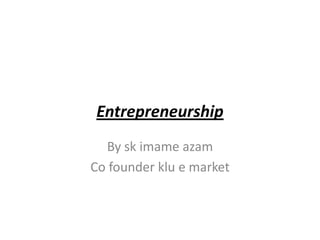Entrepreneurship
By sk imame azam
Co founder klu e market
 