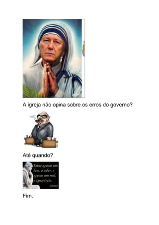 A igreja não opina sobre os erros do governo?




Até quando?




Fim.
 