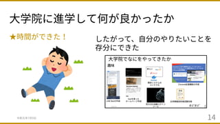 ⼤学院に進学して何が良かったか
令和元年7⽉9⽇ 14
★時間ができた！ したがって、⾃分のやりたいことを
存分にできた
 
