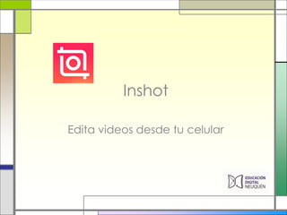 Inshot
Edita videos desde tu celular
 